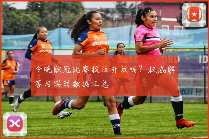 今晚欧冠比赛投注开放吗？权威解答与实时数据汇总