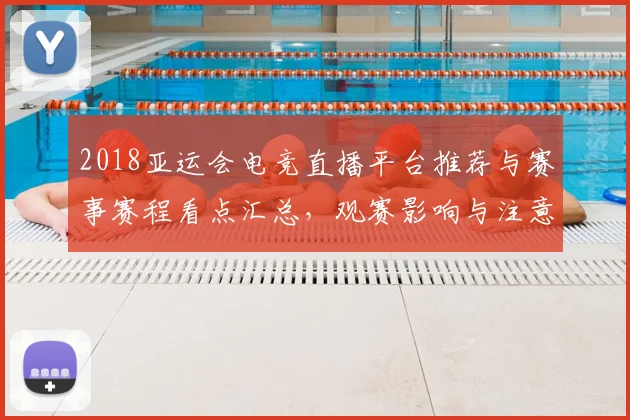 2018亚运会电竞直播平台推荐与赛事赛程看点汇总，观赛影响与注意事项