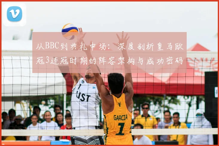 从BBC到典礼中场:深度剖析皇马欧冠3连冠时期的阵容架构与成功密码