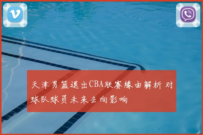 天津男篮退出CBA联赛缘由解析 对球队球员未来去向影响