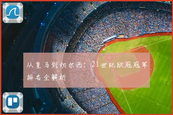 从皇马到切尔西:21世纪欧冠冠军排名全解析