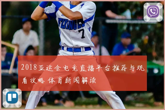 2018亚运会电竞直播平台推荐与观看攻略 体育新闻解读