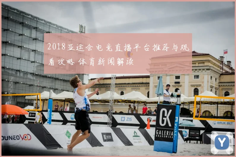 2018亚运会电竞直播平台推荐与观看攻略 体育新闻解读